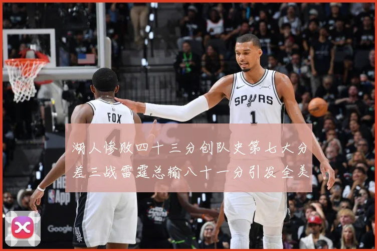 湖人惨败四十三分创队史第七大分差三战雷霆总输八十一分引发全美赛场复盘