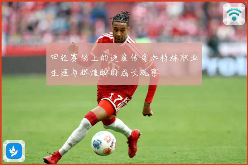 田径赛场上的速度传奇加特林职业生涯与辉煌瞬间成长观察