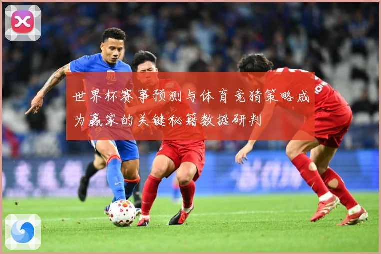 世界杯赛事预测与体育竞猜策略成为赢家的关键秘籍数据研判