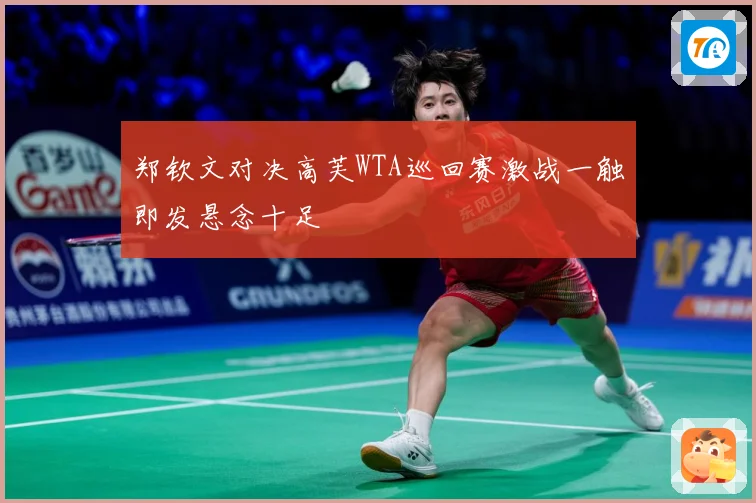 郑钦文对决高芙WTA巡回赛激战一触即发悬念十足
