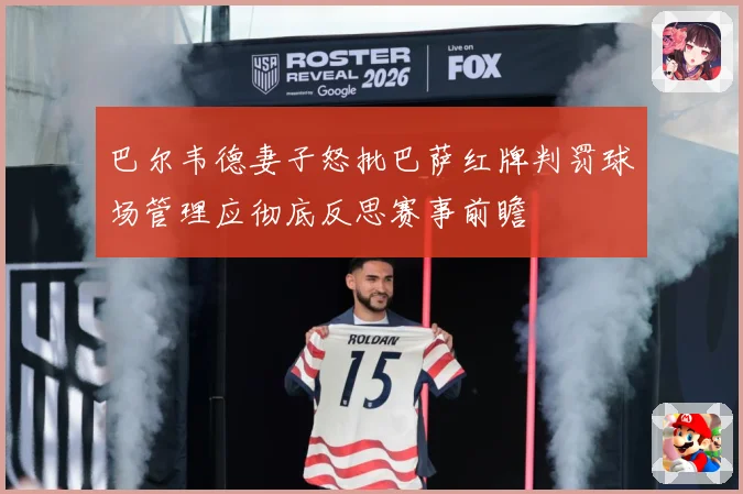 巴尔韦德妻子怒批巴萨红牌判罚球场管理应彻底反思赛事前瞻