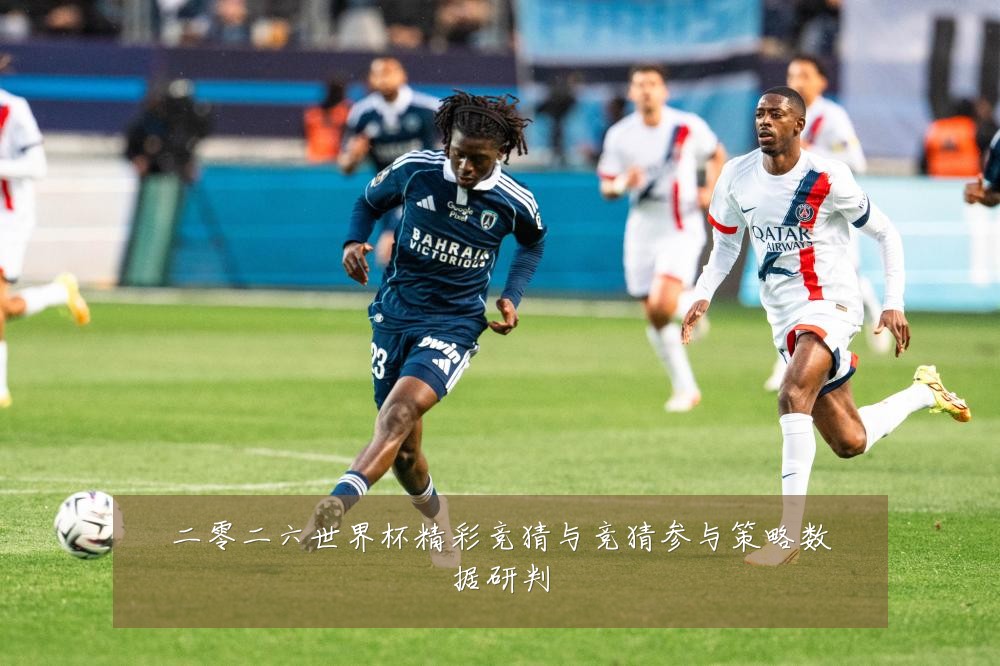 二零二六世界杯精彩竞猜与竞猜参与策略数据研判
