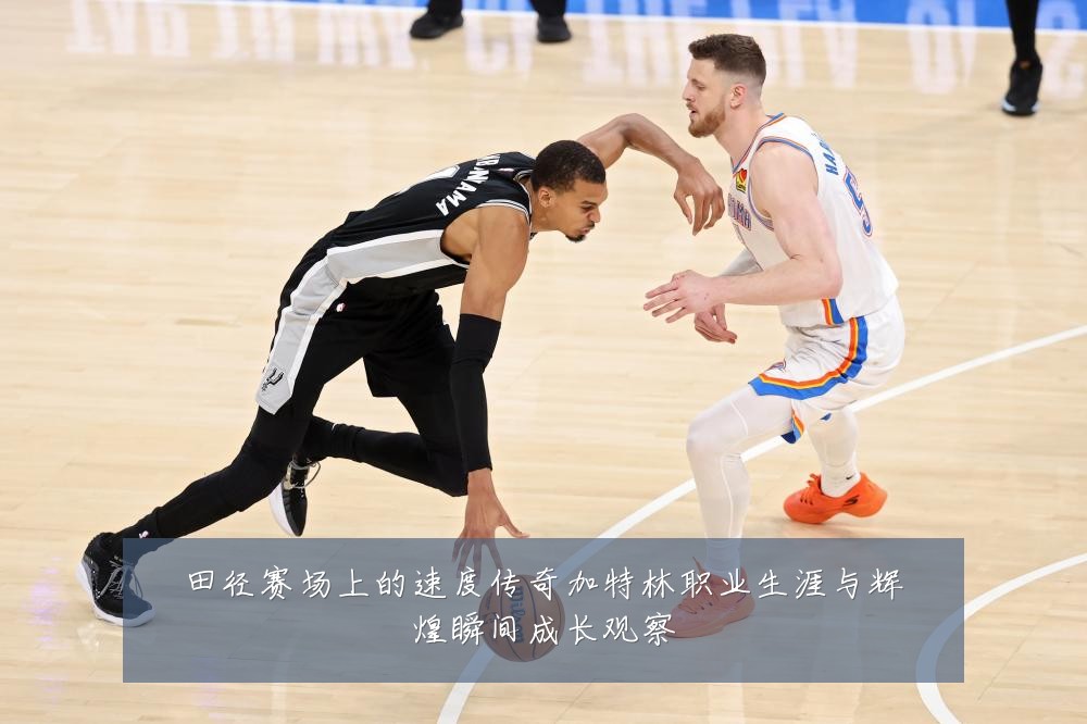 田径赛场上的速度传奇加特林职业生涯与辉煌瞬间成长观察
