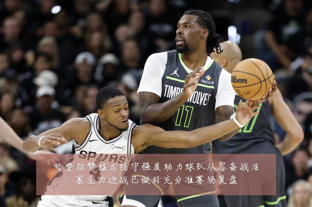 哈登称赞猛龙防守强度助力球队从容备战活塞全力迎战已做好充分准赛场复盘